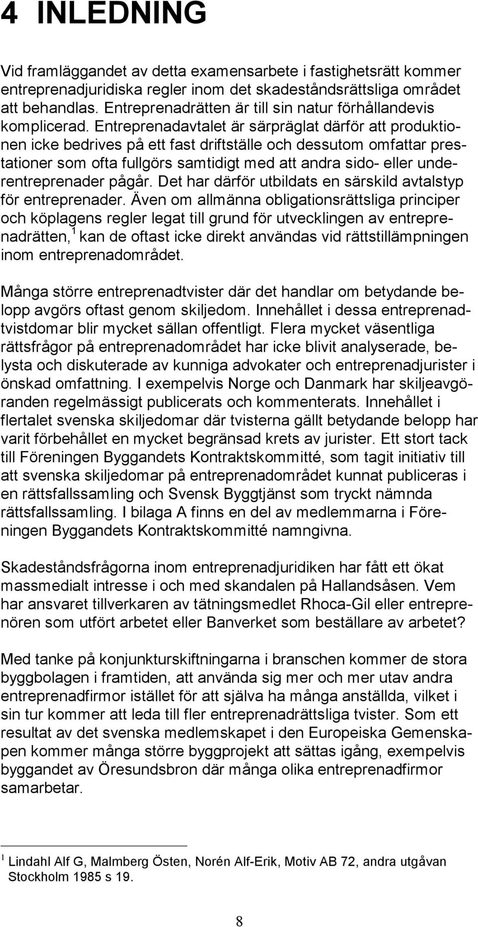 Entreprenadavtalet är särpräglat därför att produktionen icke bedrives på ett fast driftställe och dessutom omfattar prestationer som ofta fullgörs samtidigt med att andra sido- eller