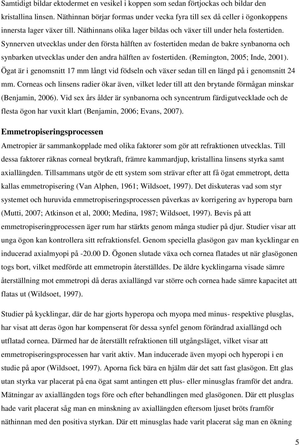 Synnerven utvecklas under den första hälften av fostertiden medan de bakre synbanorna och synbarken utvecklas under den andra hälften av fostertiden. (Remington, 2005; Inde, 2001).