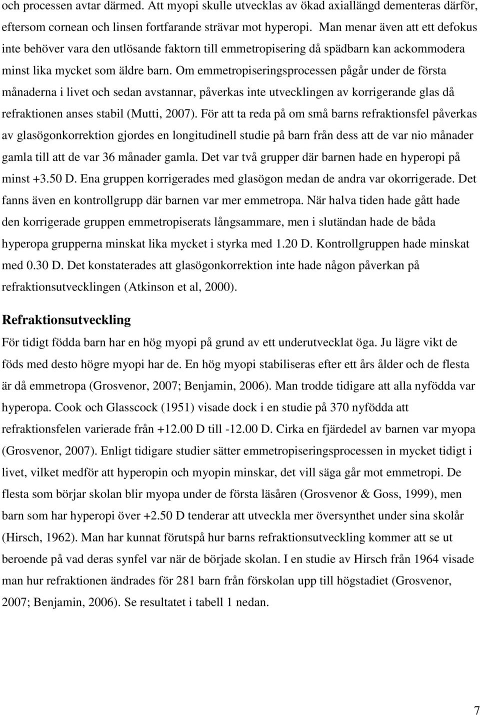 Om emmetropiseringsprocessen pågår under de första månaderna i livet och sedan avstannar, påverkas inte utvecklingen av korrigerande glas då refraktionen anses stabil (Mutti, 2007).