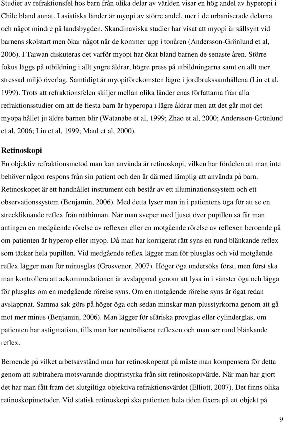 Skandinaviska studier har visat att myopi är sällsynt vid barnens skolstart men ökar något när de kommer upp i tonåren (Andersson-Grönlund et al, 2006).