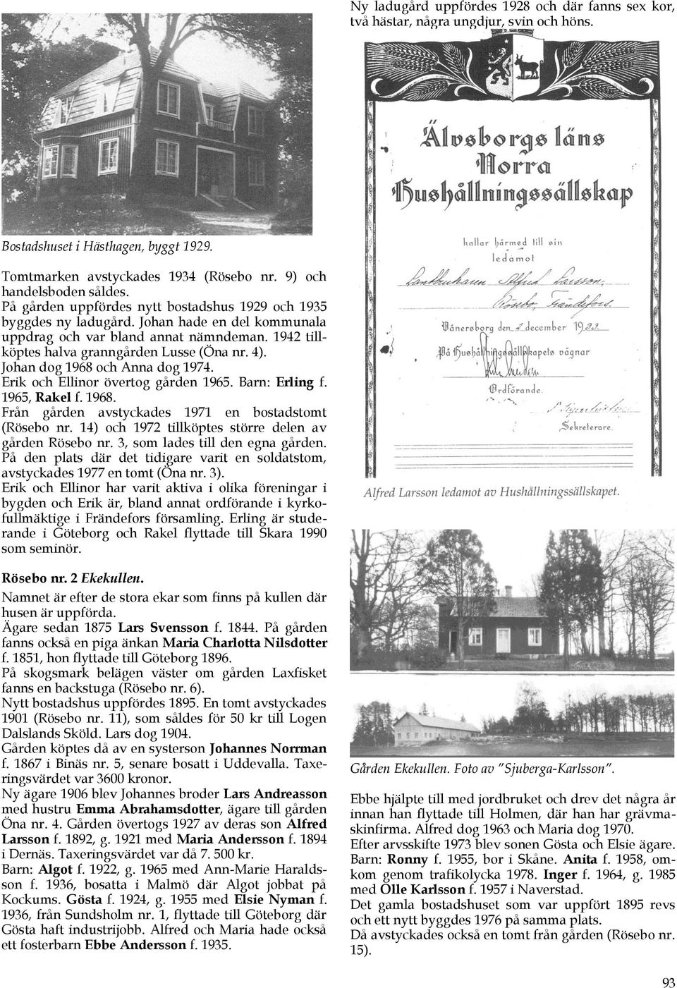 Johan dog 1968 och Anna dog 1974. Erik och Ellinor övertog gården 1965. Barn: Erling f. 1965, Rakel f. 1968. Från gården avstyckades 1971 en bostadstomt (Rösebo nr.