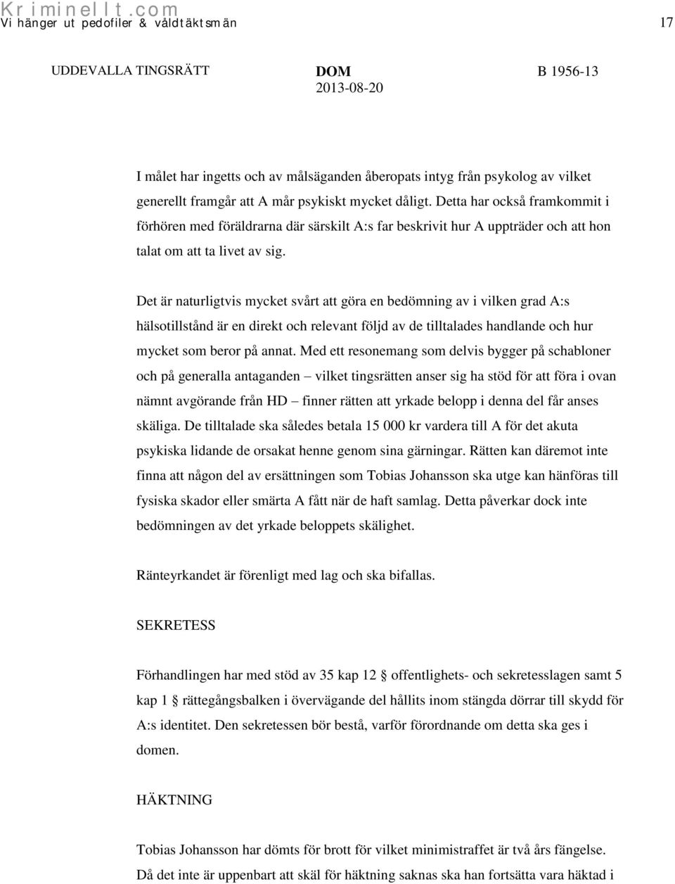 Det är naturligtvis mycket svårt att göra en bedömning av i vilken grad A:s hälsotillstånd är en direkt och relevant följd av de tilltalades handlande och hur mycket som beror på annat.