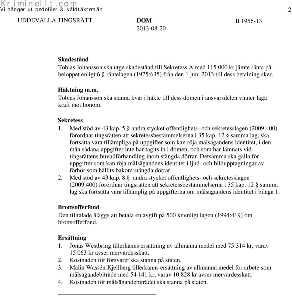 5 andra stycket offentlighets- och sekretesslagen (2009:400) förordnar tingsrätten att sekretessbestämmelserna i 35 kap.