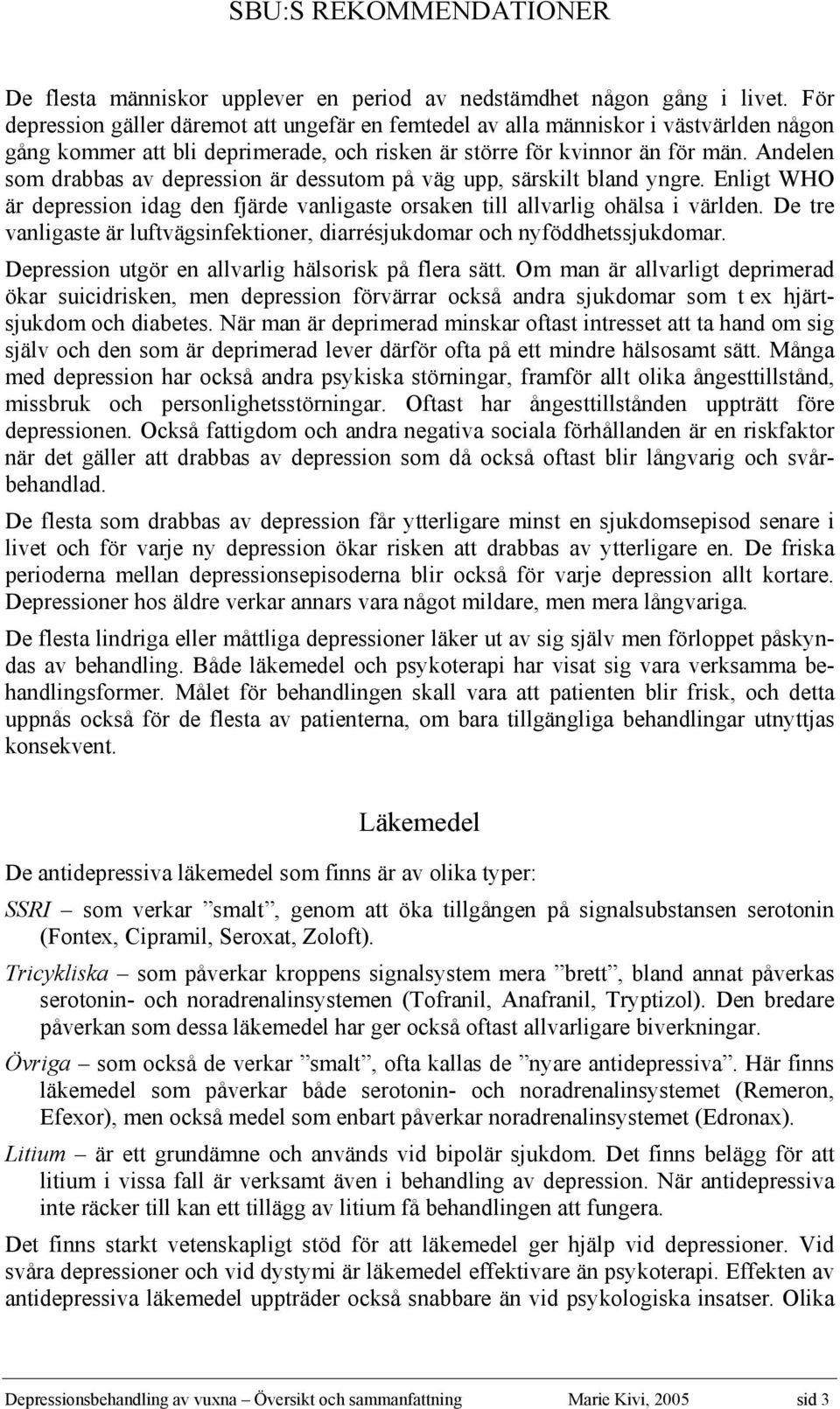 Andelen som drabbas av depression är dessutom på väg upp, särskilt bland yngre. Enligt WHO är depression idag den fjärde vanligaste orsaken till allvarlig ohälsa i världen.