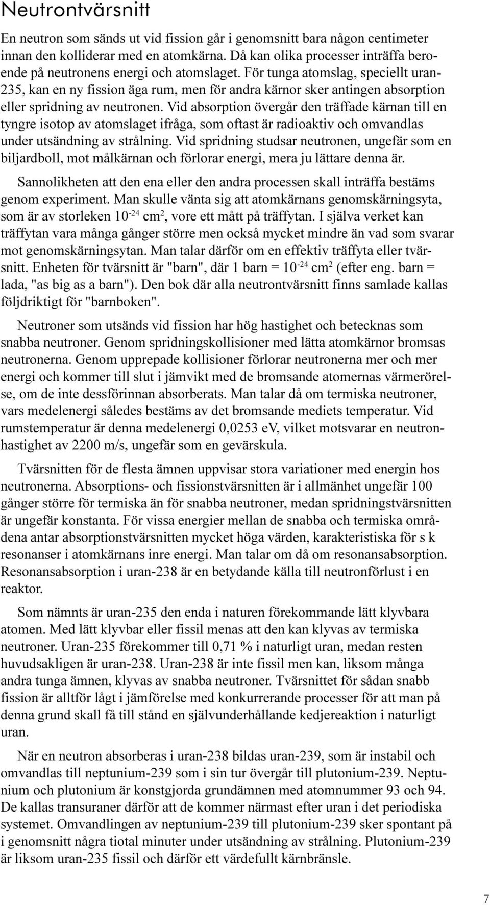 För tunga atomslag, speciellt uran- 235, kan en ny fission äga rum, men för andra kärnor sker antingen absorption eller spridning av neutronen.