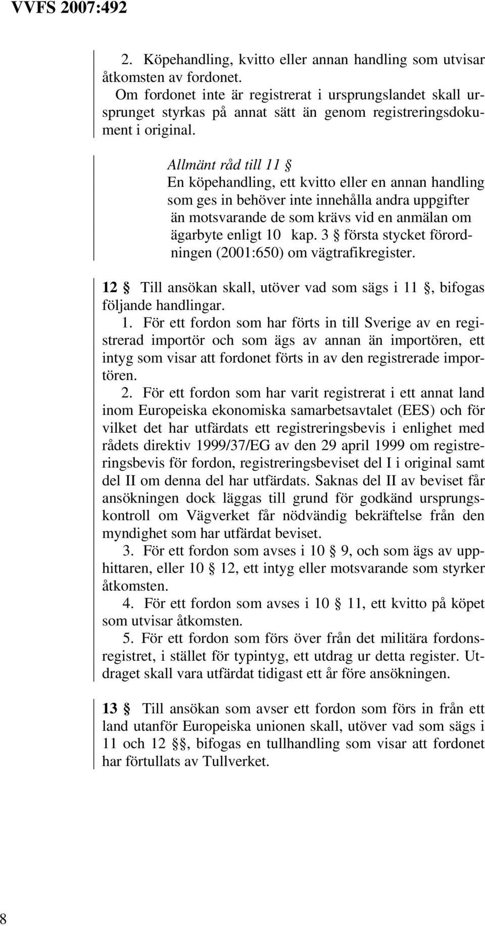 Allmänt råd till 11 En köpehandling, ett kvitto eller en annan handling som ges in behöver inte innehålla andra uppgifter än motsvarande de som krävs vid en anmälan om ägarbyte enligt 10 kap.