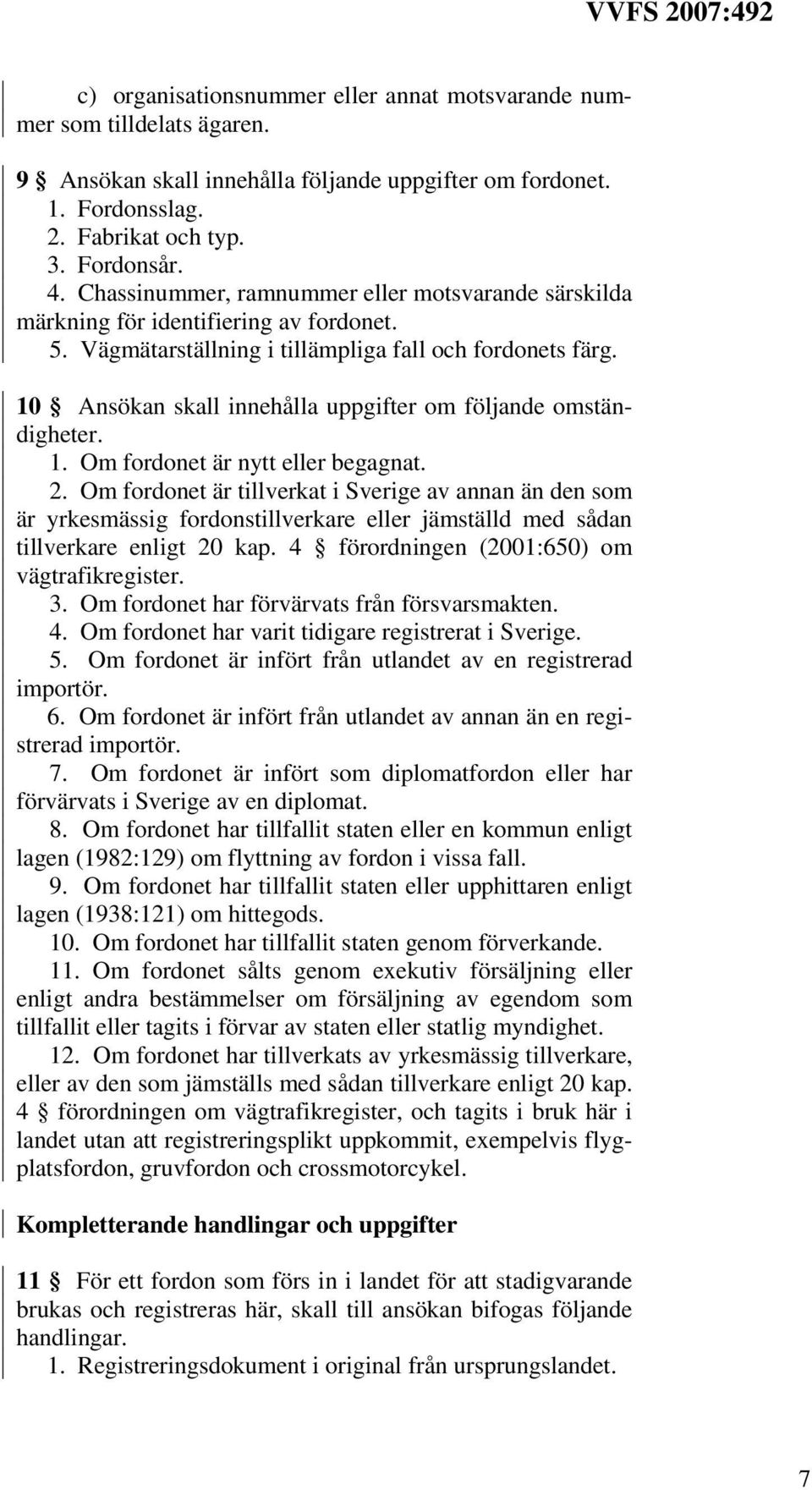 10 Ansökan skall innehålla uppgifter om följande omständigheter. 1. Om fordonet är nytt eller begagnat. 2.