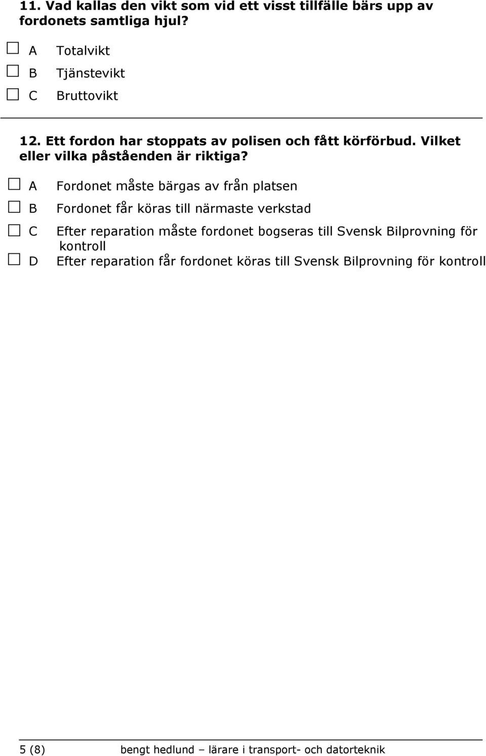 Fordonet måste bärgas av från platsen Fordonet får köras till närmaste verkstad Efter reparation måste fordonet bogseras till