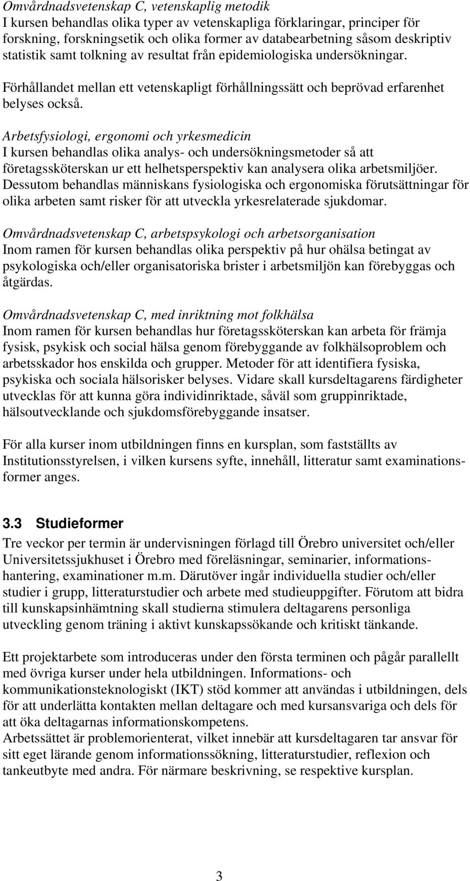 Arbetsfysiologi, ergonomi och yrkesmedicin I kursen behandlas olika analys- och undersökningsmetoder så att företagssköterskan ur ett helhetsperspektiv kan analysera olika arbetsmiljöer.