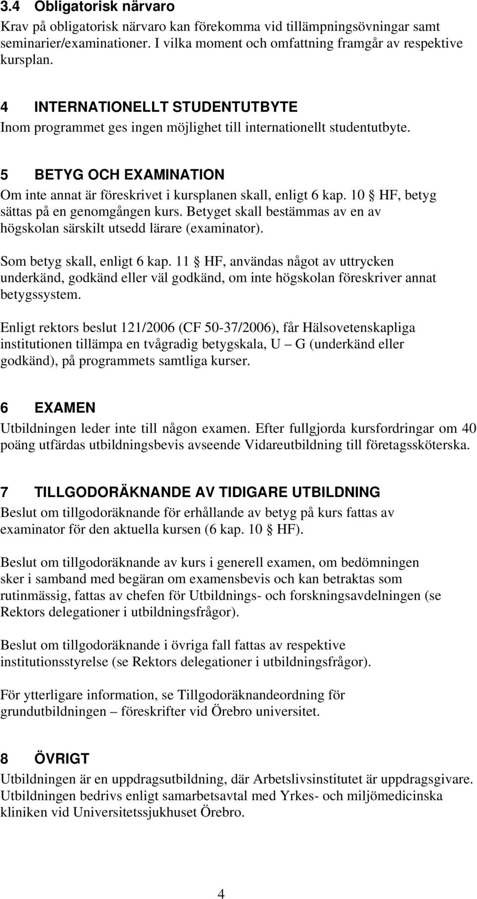 10 HF, betyg sättas på en genomgången kurs. Betyget skall bestämmas av en av högskolan särskilt utsedd lärare (examinator). Som betyg skall, enligt 6 kap.