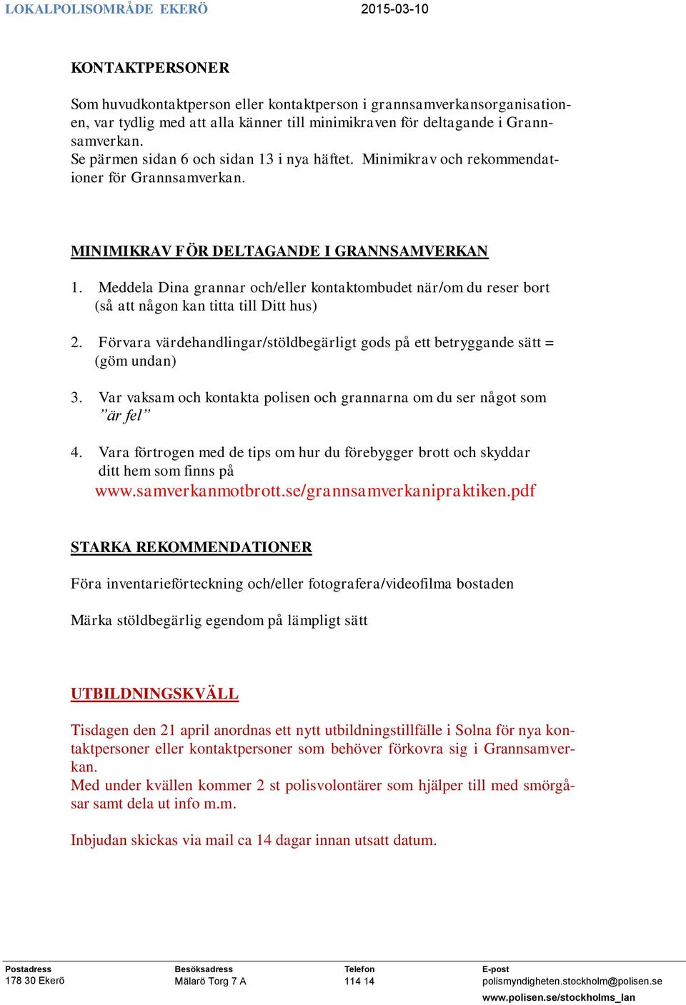 Meddela Dina grannar och/eller kontaktombudet när/om du reser bort (så att någon kan titta till Ditt hus) 2. Förvara värdehandlingar/stöldbegärligt gods på ett betryggande sätt = (göm undan) 3.