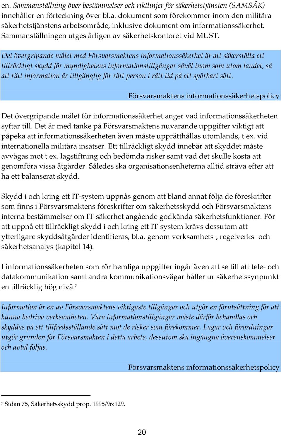 Det övergripande målet med Försvarsmaktens informationssäkerhet är att säkerställa ett tillräckligt skydd för myndighetens informationstillgångar såväl inom som utom landet, så att rätt information