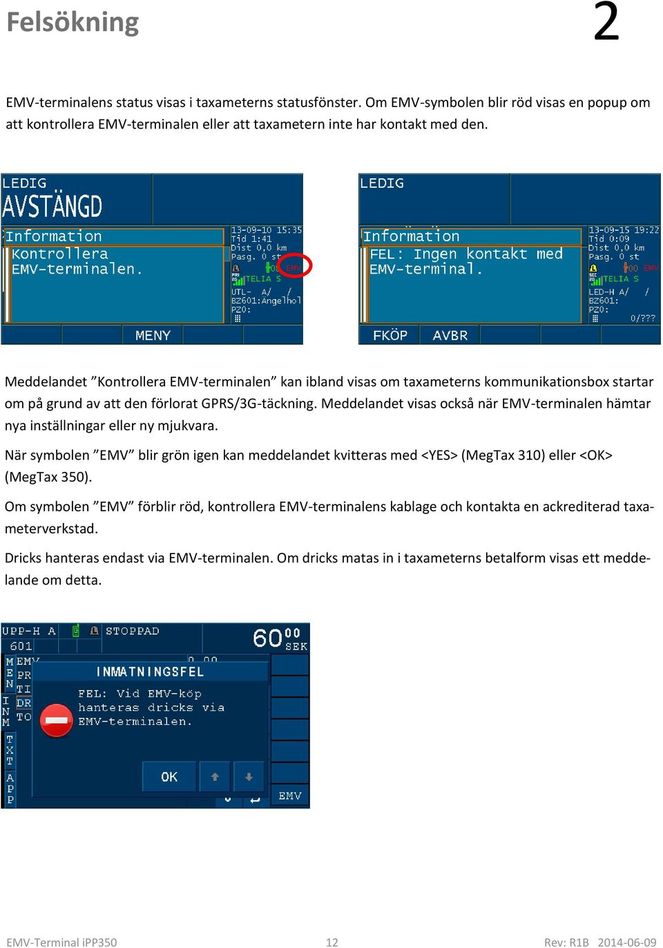 Meddelandet visas också när EMV-terminalen hämtar nya inställningar eller ny mjukvara. När symbolen EMV blir grön igen kan meddelandet kvitteras med <YES> (MegTax 310) eller <OK> (MegTax 350).