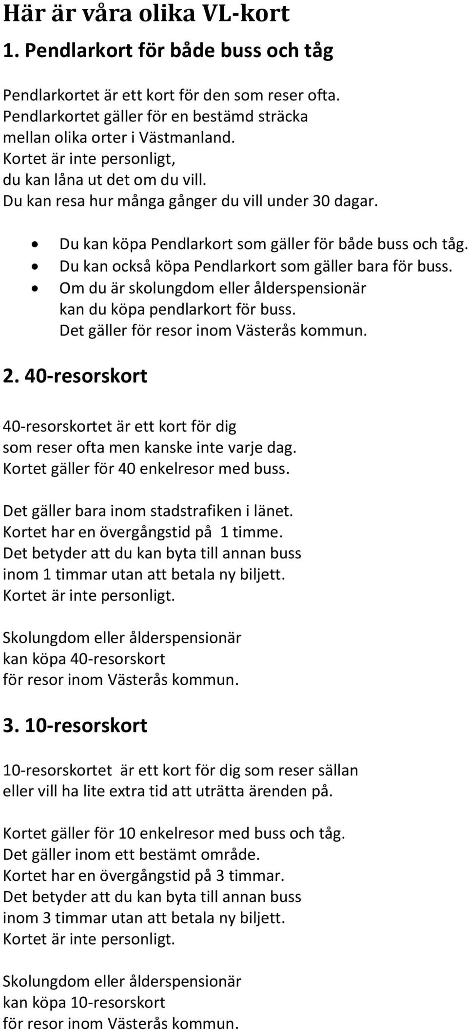 Du kan också köpa Pendlarkort som gäller bara för buss. Om du är skolungdom eller ålderspensionär kan du köpa pendlarkort för buss. Det gäller för resor inom Västerås kommun. 2.