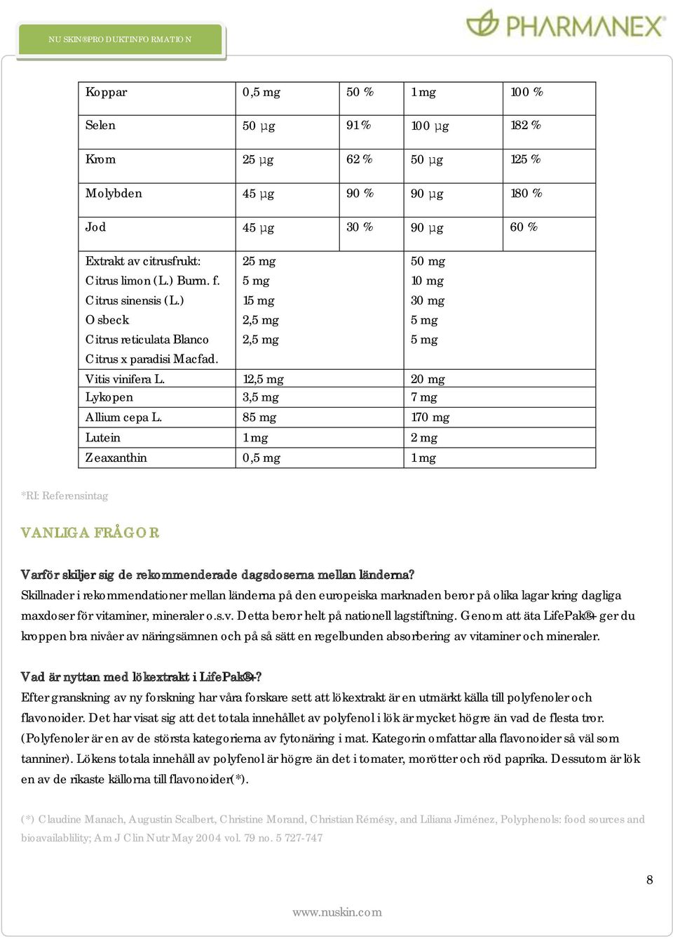 8 170 mg Lutein 1 mg 2 mg Zeaxanthin 0, 1 mg *RI: Referensintag VANLIGA FRÅGOR Varför skiljer sig de rekommenderade dagsdoserna mellan länderna?