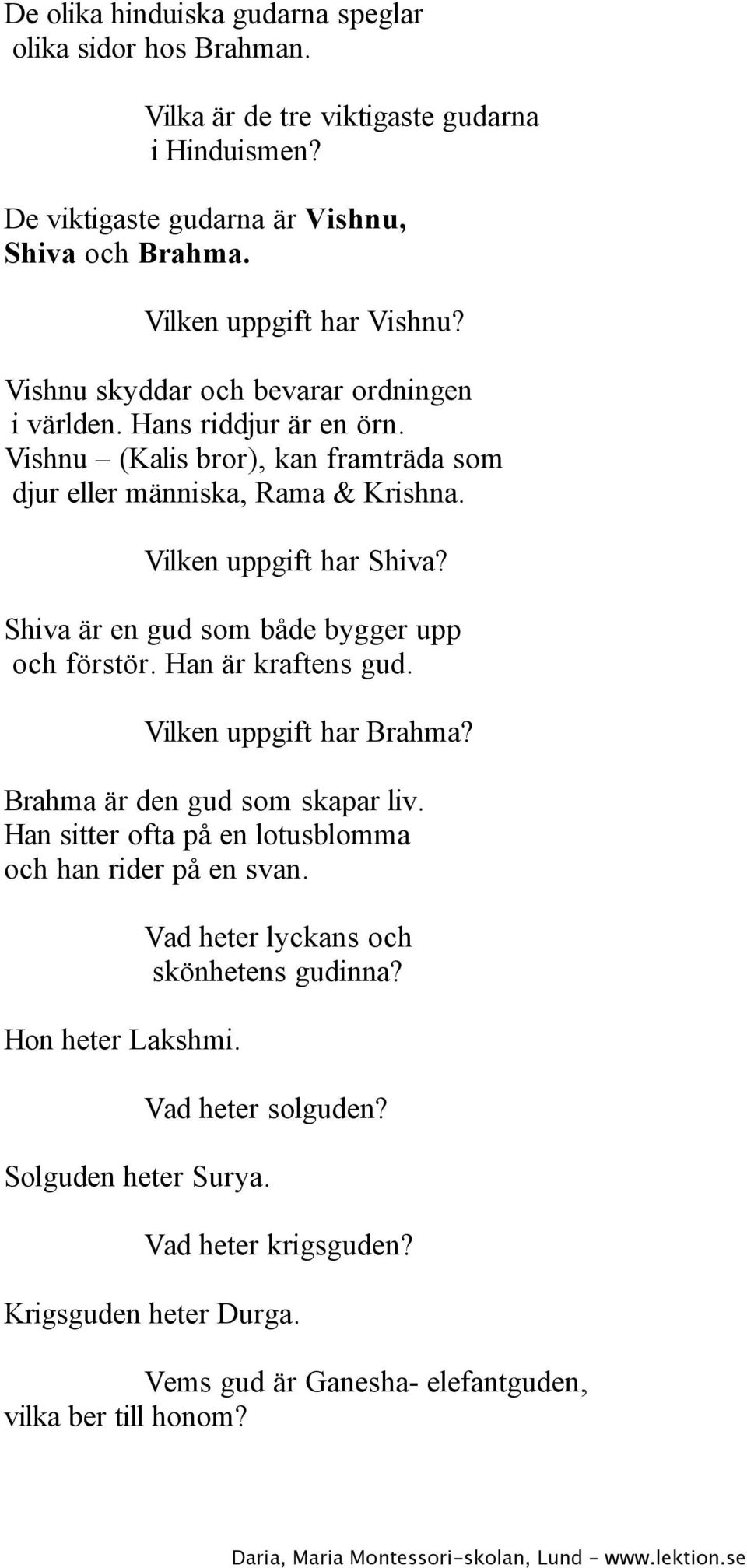 Shiva är en gud som både bygger upp och förstör. Han är kraftens gud. Vilken uppgift har Brahma? Brahma är den gud som skapar liv. Han sitter ofta på en lotusblomma och han rider på en svan.