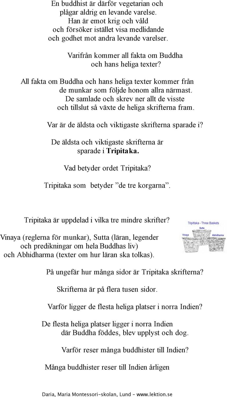 De samlade och skrev ner allt de visste och tillslut så växte de heliga skrifterna fram. Var är de äldsta och viktigaste skrifterna sparade i?