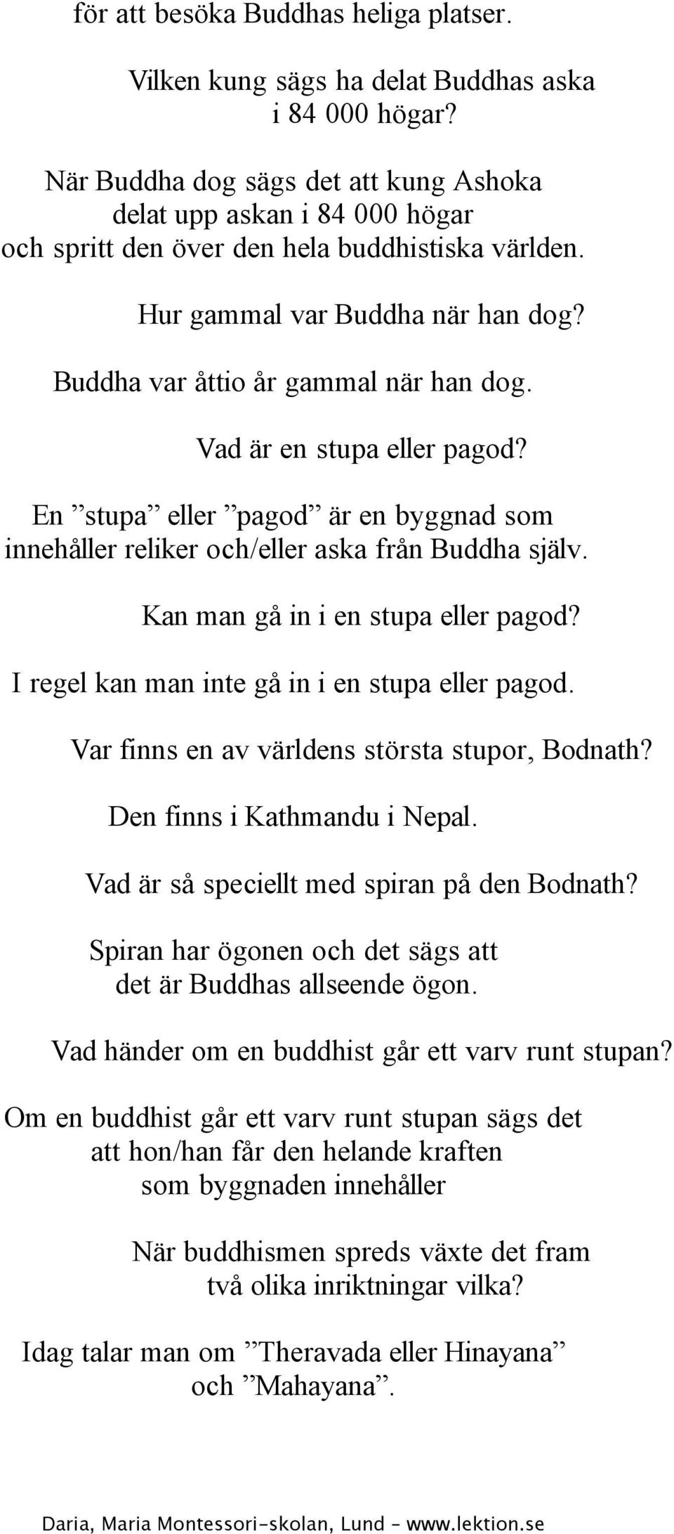 Vad är en stupa eller pagod? En stupa eller pagod är en byggnad som innehåller reliker och/eller aska från Buddha själv. Kan man gå in i en stupa eller pagod?