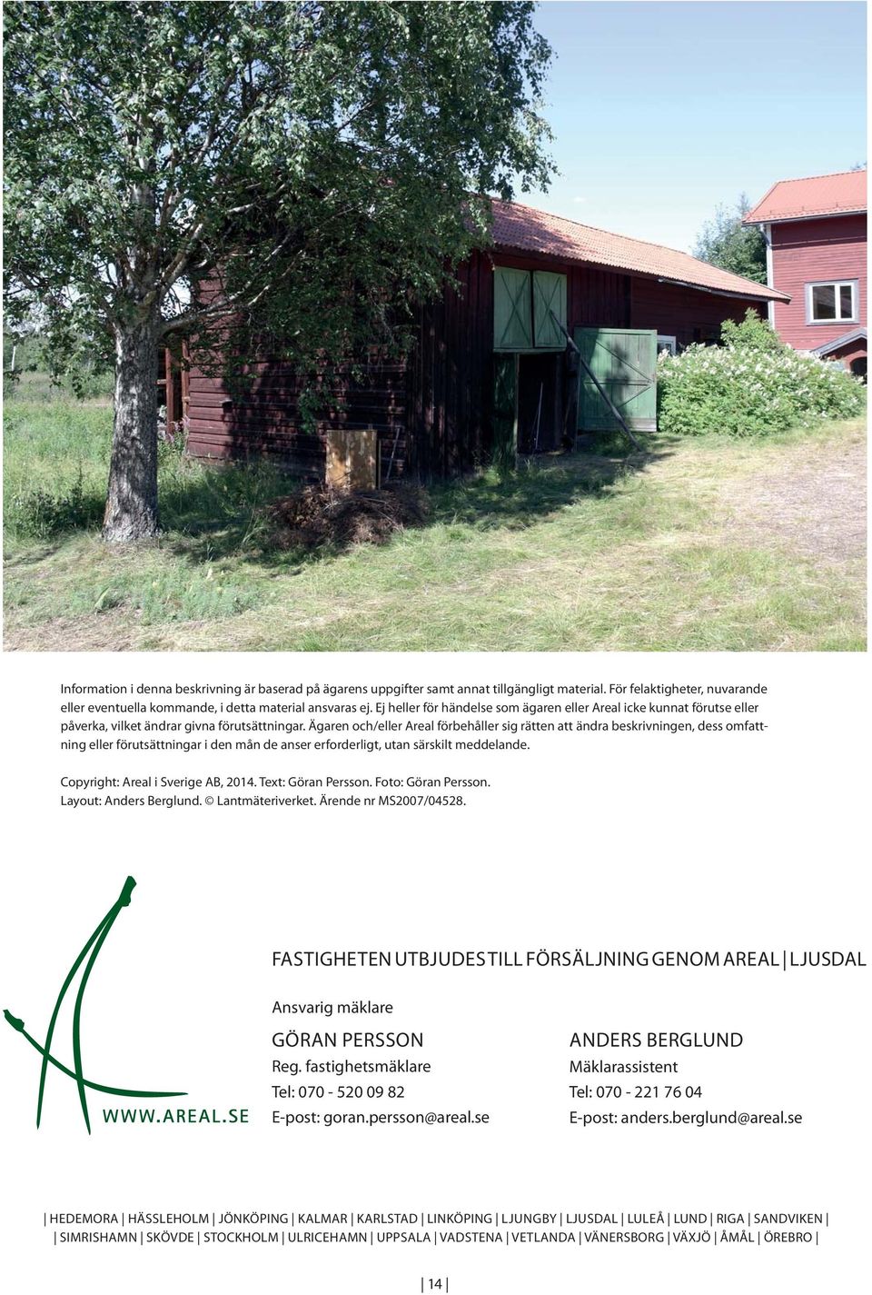Ägaren och/eller Areal förbehåller sig rätten att ändra beskrivningen, dess omfattning eller förutsättningar i den mån de anser erforderligt, utan särskilt meddelande.