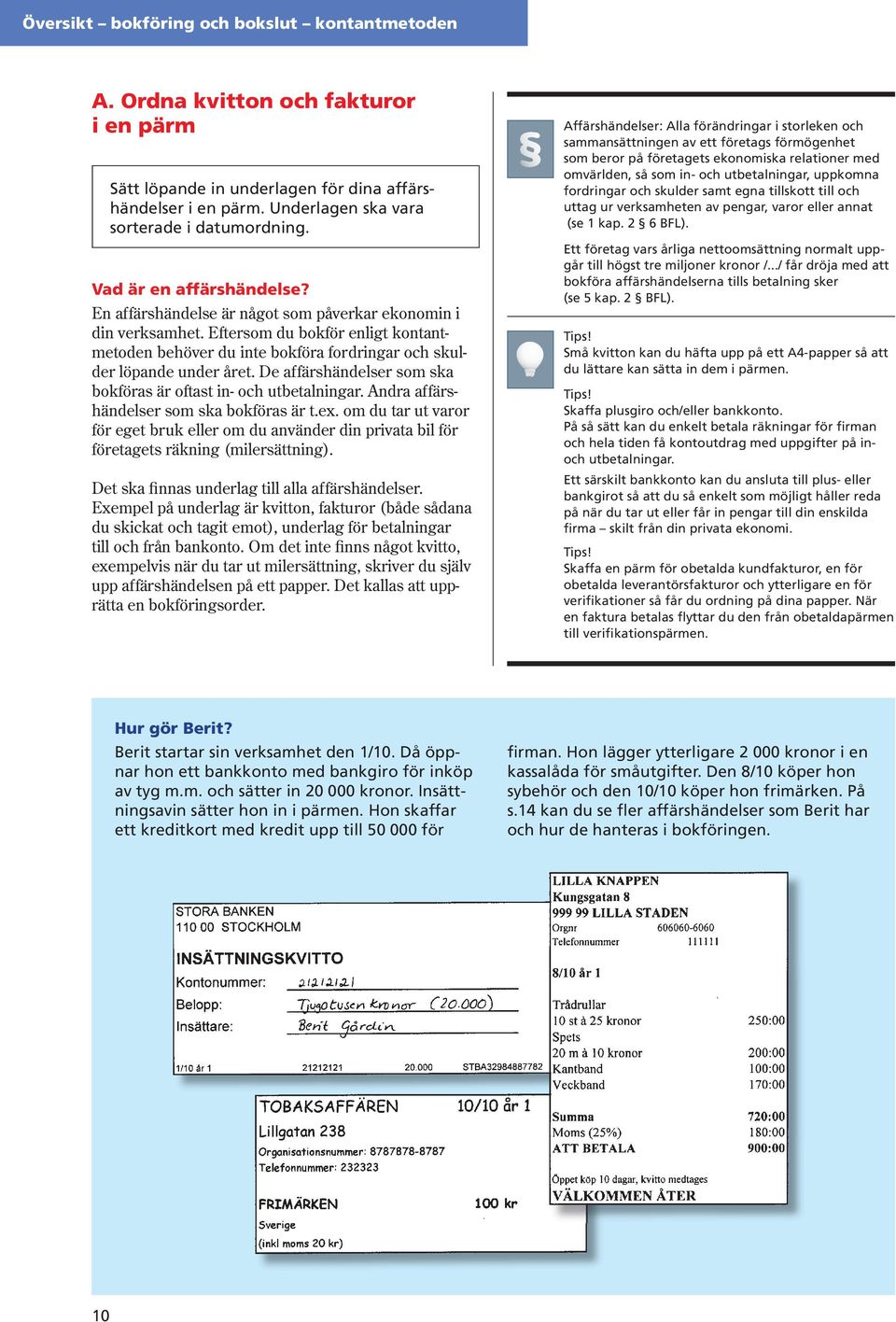 De affärshändelser som ska bokföras är oftast in och utbetalningar. Andra affärshändelser som ska bokföras är t.ex.