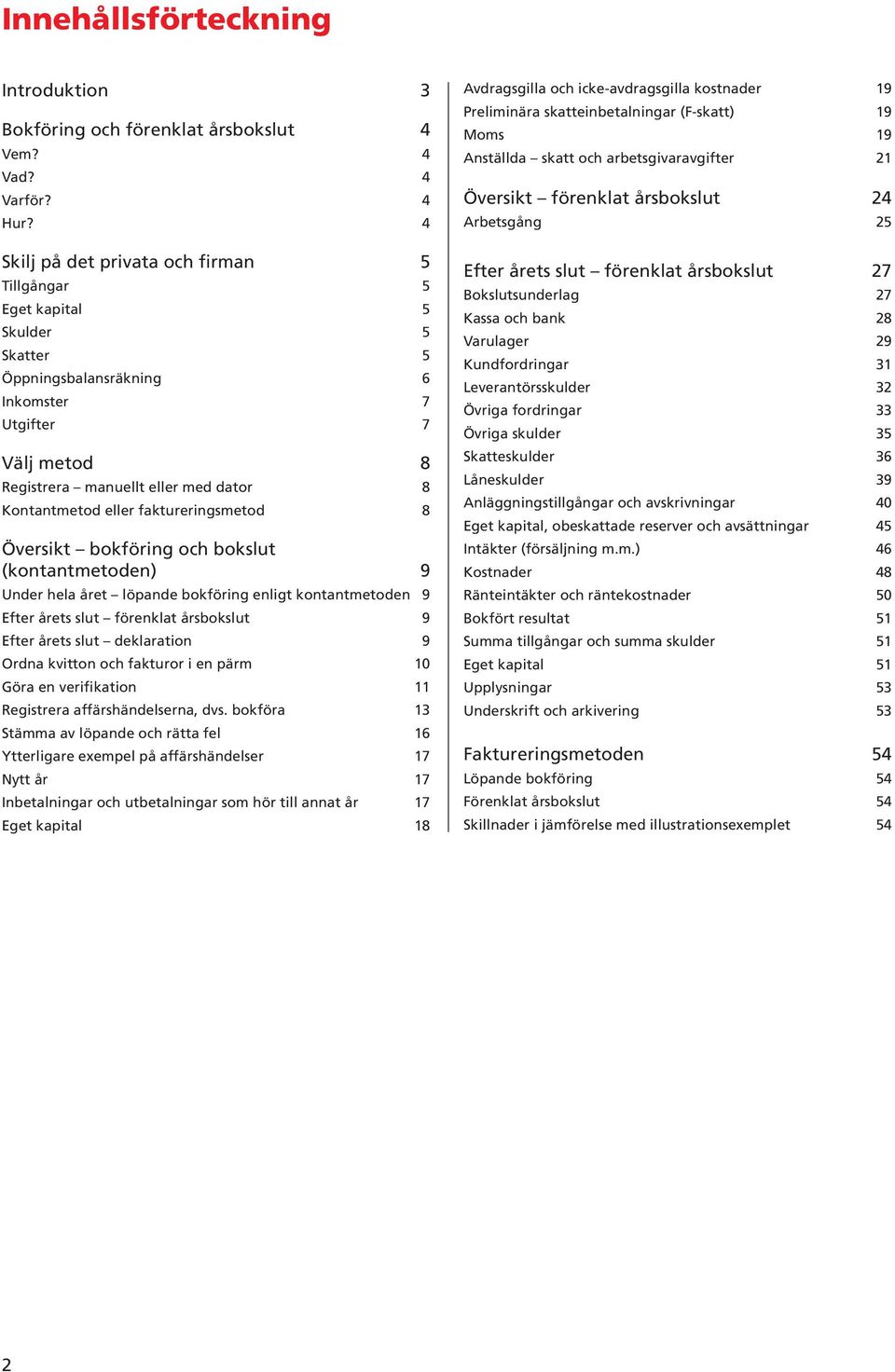 eller faktureringsmetod 8 Översikt bokföring och bokslut (kontantmetoden) 9 Under hela året löpande bokföring enligt kontantmetoden 9 Efter årets slut förenklat årsbokslut 9 Efter årets slut