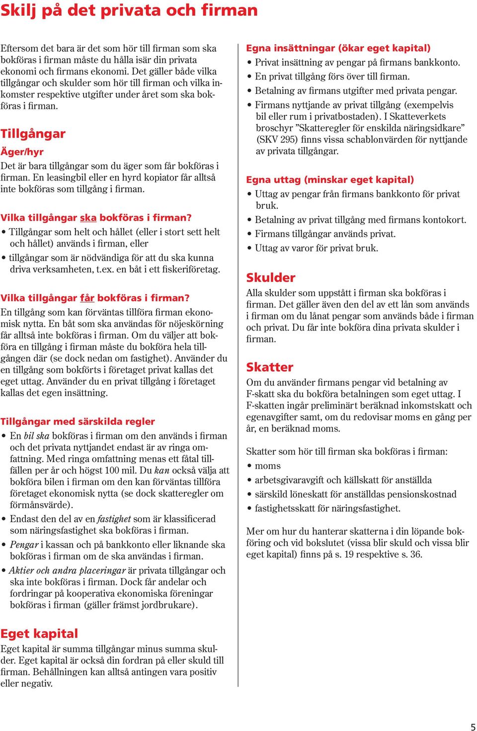 Tillgångar Äger/hyr Det är bara tillgångar som du äger som får bokföras i firman. En leasingbil eller en hyrd kopiator får alltså inte bokföras som tillgång i firman.