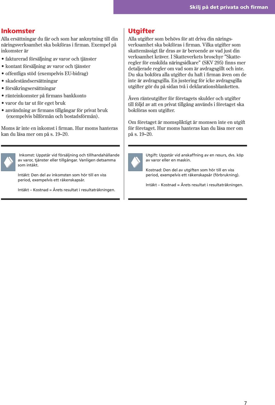 ränteinkomster på firmans bankkonto varor du tar ut för eget bruk användning av firmans tillgångar för privat bruk (exempelvis bilförmån och bostadsförmån). Moms är inte en inkomst i firman.