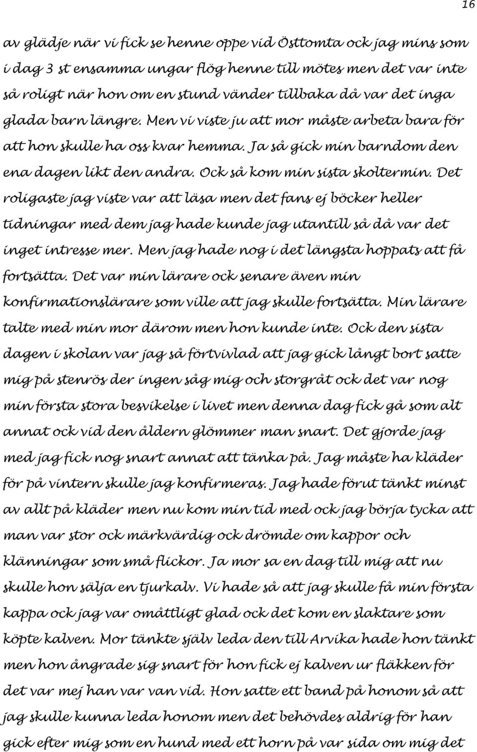 Det roligaste jag viste var att läsa men det fans ej böcker heller tidningar med dem jag hade kunde jag utantill så då var det inget intresse mer.