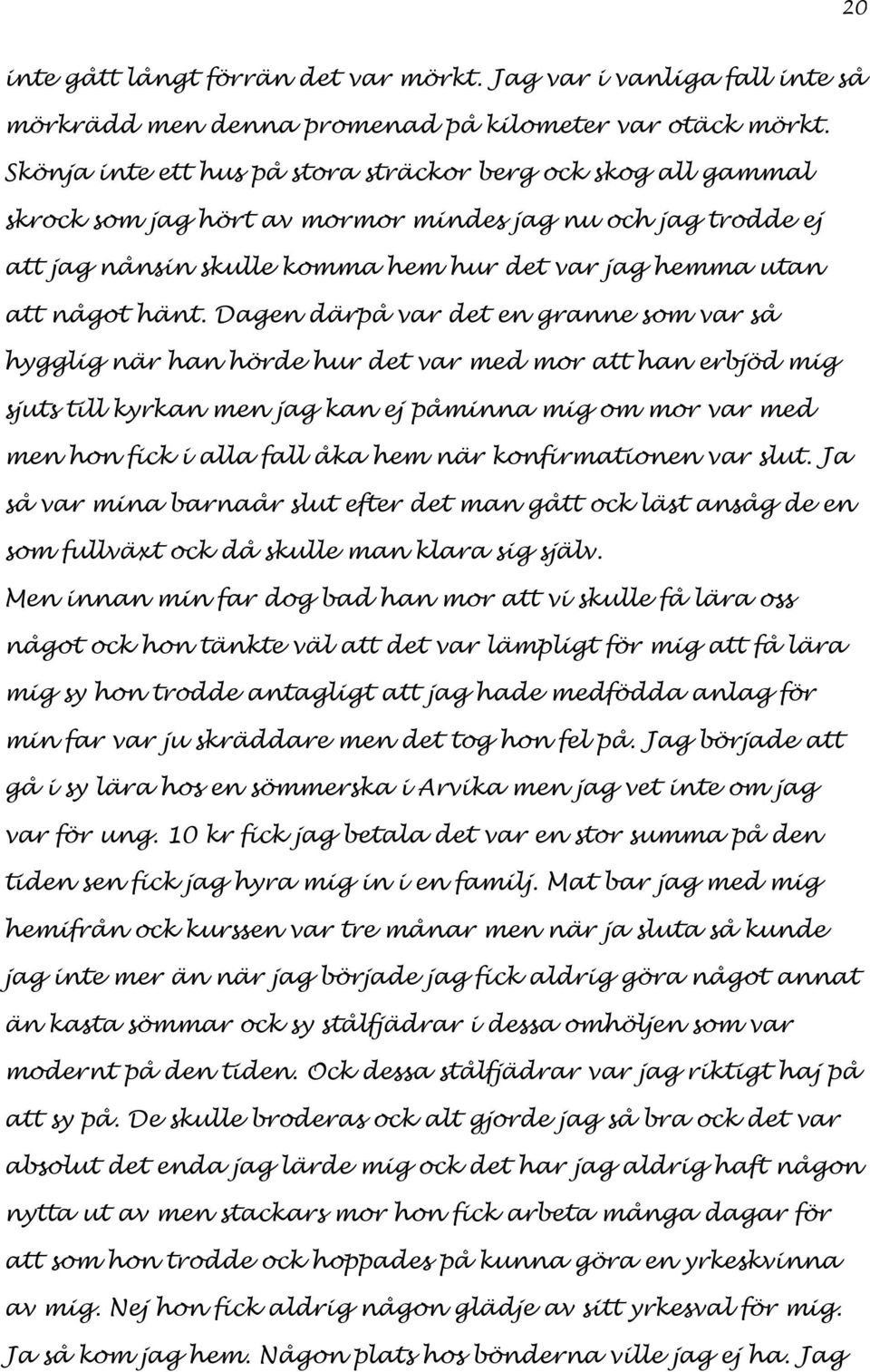 Dagen därpå var det en granne som var så hygglig när han hörde hur det var med mor att han erbjöd mig sjuts till kyrkan men jag kan ej påminna mig om mor var med men hon fick i alla fall åka hem när