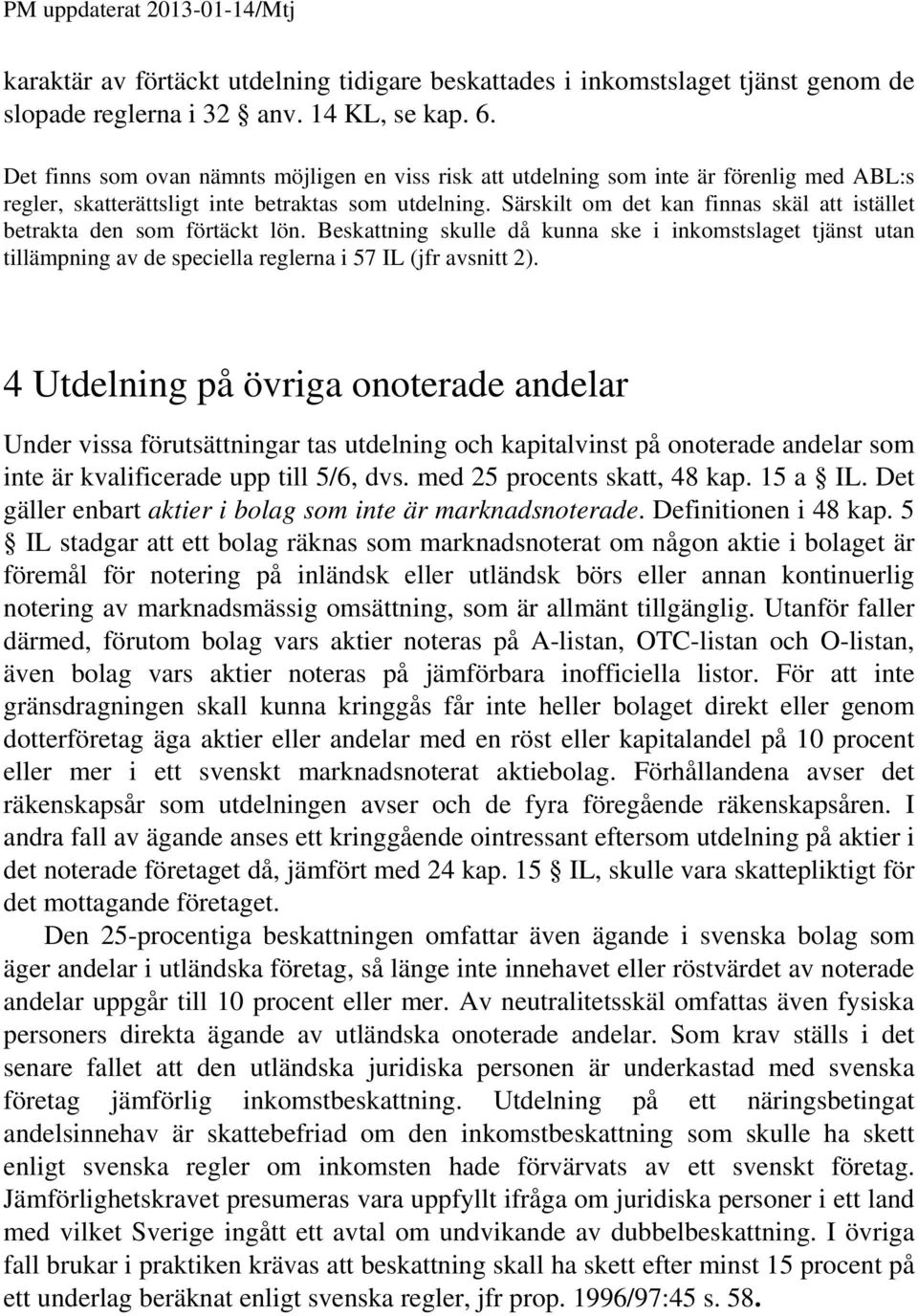 Särskilt om det kan finnas skäl att istället betrakta den som förtäckt lön. Beskattning skulle då kunna ske i inkomstslaget tjänst utan tillämpning av de speciella reglerna i 57 IL (jfr avsnitt 2).