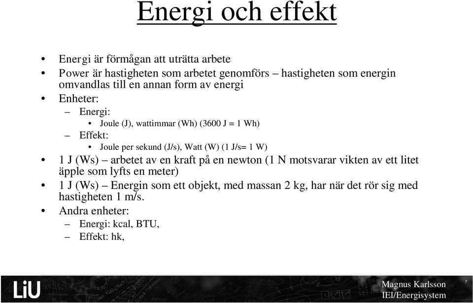 Watt (W) (1 J/s= 1 W) 1 J (Ws) arbetet av en kraft på en newton (1 N motsvarar vikten av ett litet äpple som lyfts en meter) 1 J