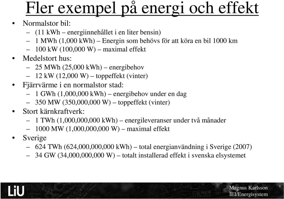 energibehov under en dag 350 MW (350,000,000 W) toppeffekt (vinter) Stort kärnkraftverk: 1 TWh (1,000,000,000 kwh) energileveranser under två månader 1000 MW