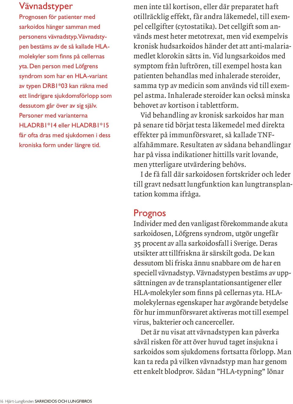Personer med varianterna HLADRB1*14 eller HLADRB1*15 får ofta dras med sjukdomen i dess kroniska form under längre tid.