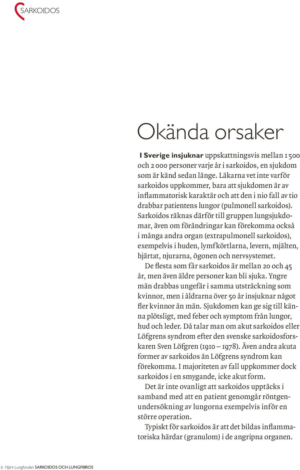 Sarkoidos räknas därför till gruppen lungsjukdomar, även om förändringar kan förekomma också i många andra organ (extrapulmonell sarkoidos), exempelvis i huden, lymfkörtlarna, levern, mjälten,