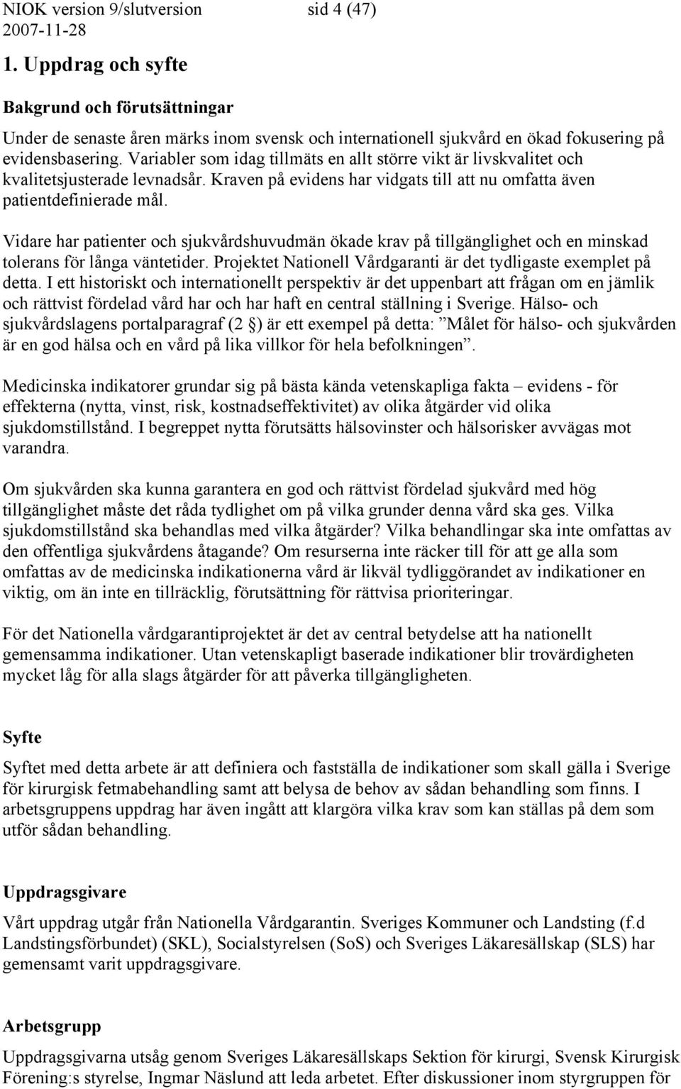Vidare har patienter och sjukvårdshuvudmän ökade krav på tillgänglighet och en minskad tolerans för långa väntetider. Projektet Nationell Vårdgaranti är det tydligaste exemplet på detta.