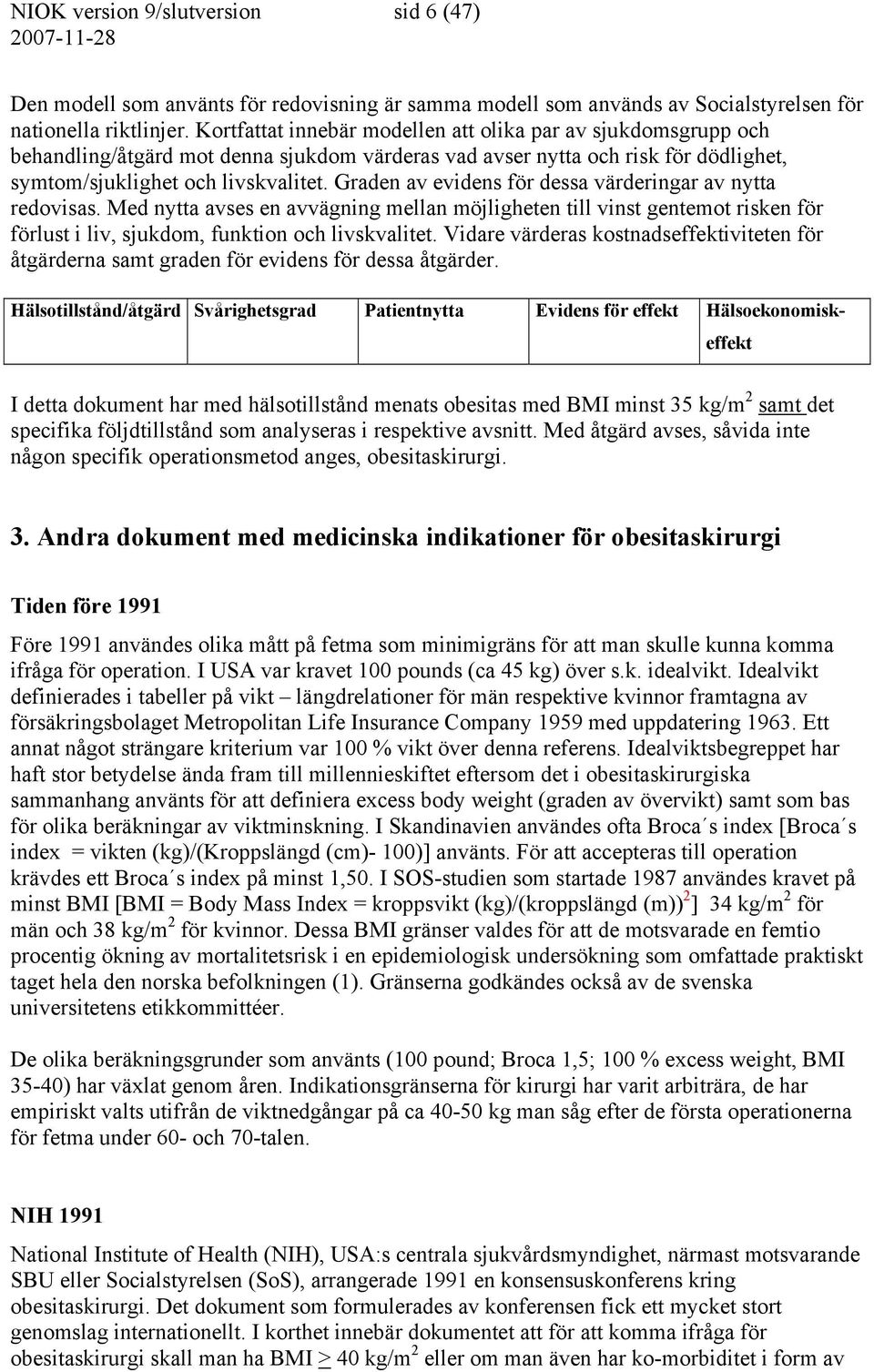 Graden av evidens för dessa värderingar av nytta redovisas. Med nytta avses en avvägning mellan möjligheten till vinst gentemot risken för förlust i liv, sjukdom, funktion och livskvalitet.