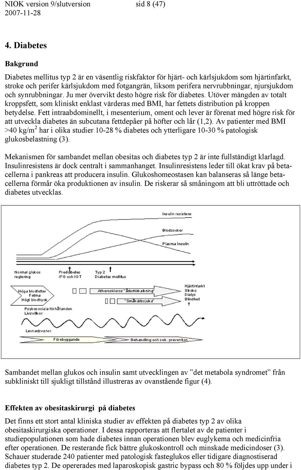njursjukdom och synrubbningar. Ju mer övervikt desto högre risk för diabetes. Utöver mängden av totalt kroppsfett, som kliniskt enklast värderas med BMI, har fettets distribution på kroppen betydelse.