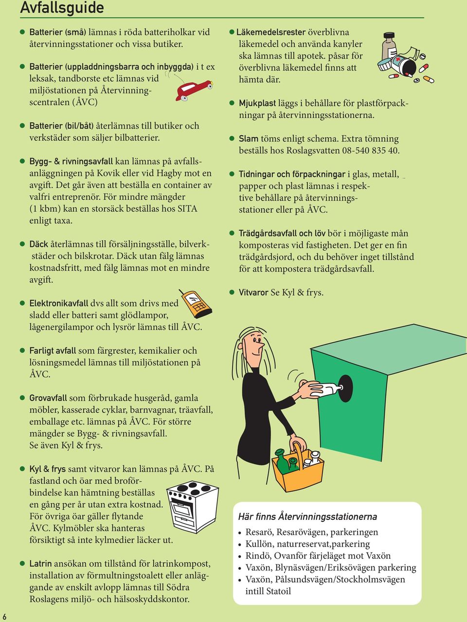 bilbatterier. Bygg- & rivningsavfall kan lämnas på avfallsanläggningen på Kovik eller vid Hagby mot en avgift. Det går även att beställa en container av valfri entreprenör.