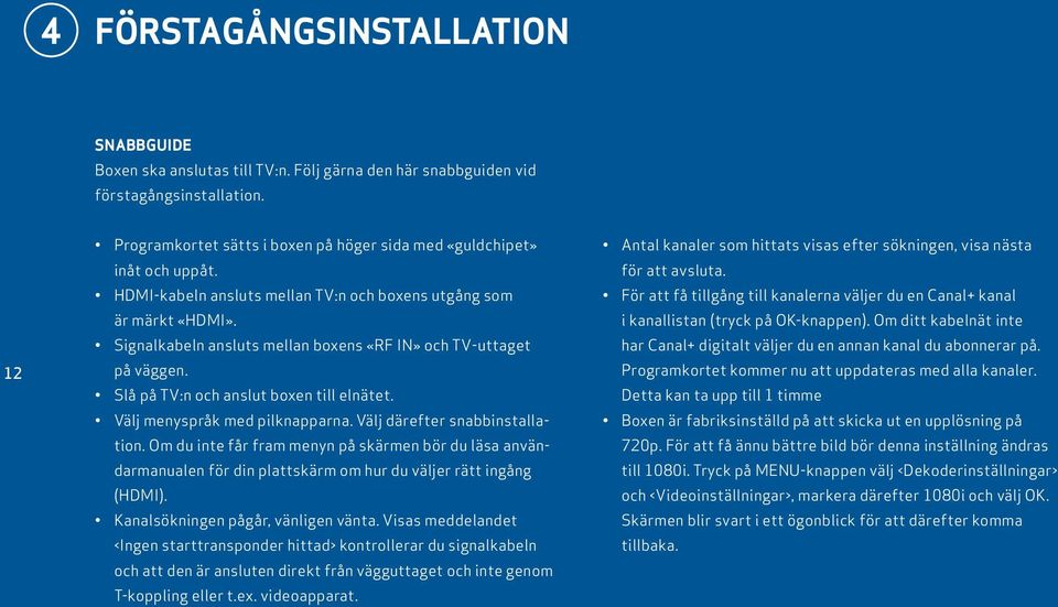 Signalkabeln ansluts mellan boxens «RF IN» och TV-uttaget på väggen. Slå på TV:n och anslut boxen till elnätet. Välj menyspråk med pilknapparna. Välj därefter snabbinstallation.
