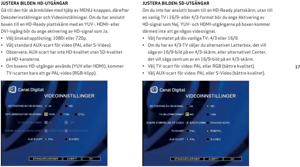 Välj standard AUX-scart för video (PAL eller S-Video). Observera: AUX-scart har inte HD-kvalitet utan SD-kvalitet på HD-kanalerna.
