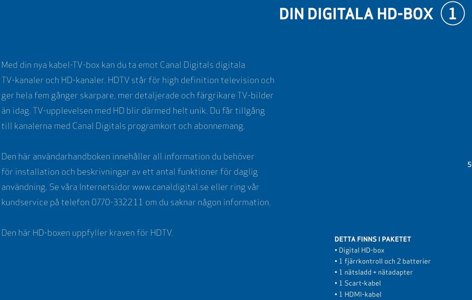 Du får tillgång till kanalerna med Canal Digitals programkort och abonnemang.