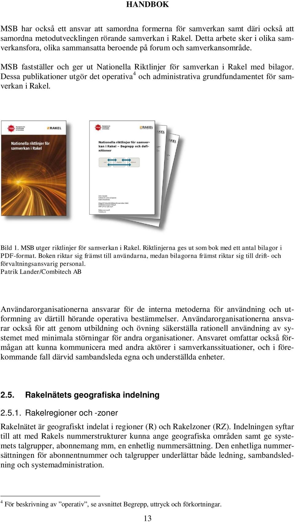 Dessa publikationer utgör det operativa 4 och administrativa grundfundamentet för samverkan i Rakel. Bild 1. MSB utger riktlinjer för samverkan i Rakel.