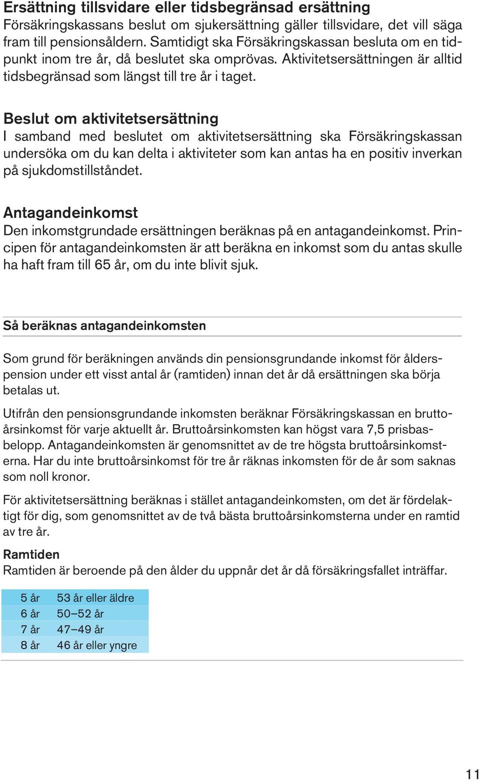 Beslut om aktivitetsersättning I samband med beslutet om aktivitetsersättning ska Försäkringskassan undersöka om du kan delta i aktiviteter som kan antas ha en positiv inverkan på sjukdomstillståndet.