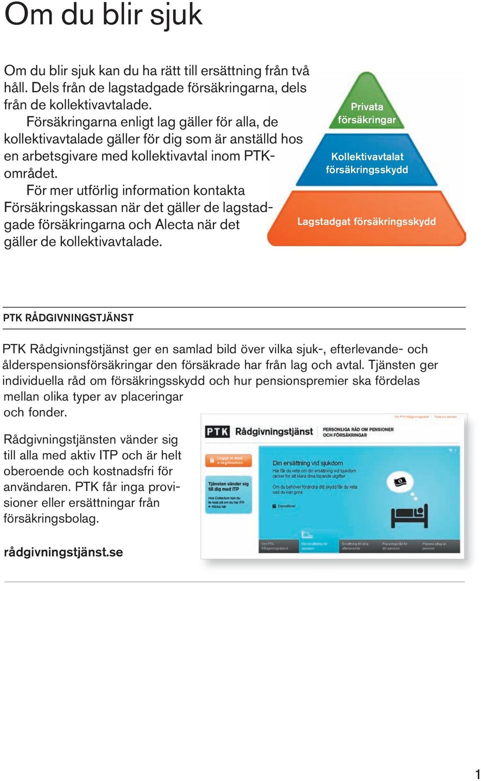 För mer utförlig information kontakta Försäkringskassan när det gäller de lagstadgade försäkringarna och Alecta när det gäller de kollektivavtalade.