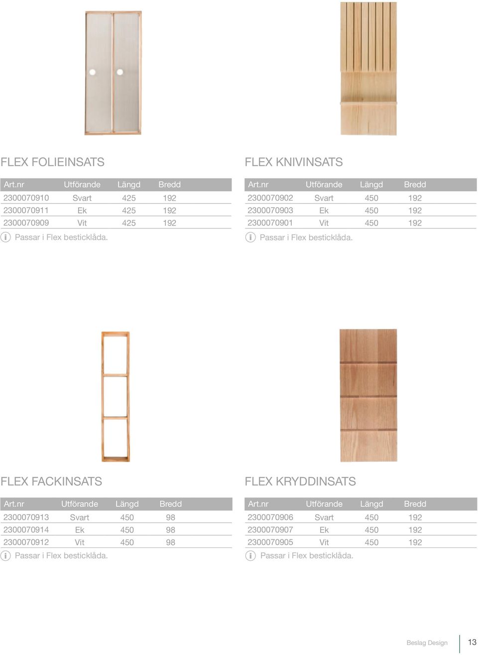 FLEX FACKINSATS Art.nr Utförande Längd Bredd 2300070913 Svart 450 98 2300070914 Ek 450 98 2300070912 Vit 450 98 Passar i Flex besticklåda.