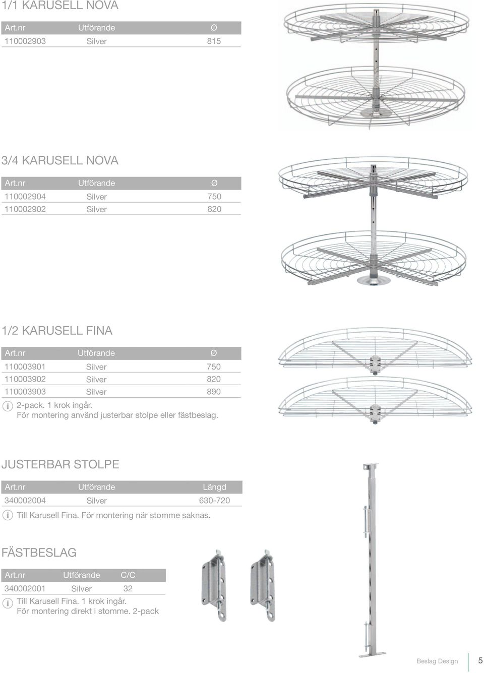 nr Utförande Ø 110003901 Silver 750 110003902 Silver 820 110003903 Silver 890 2-pack. 1 krok ingår.