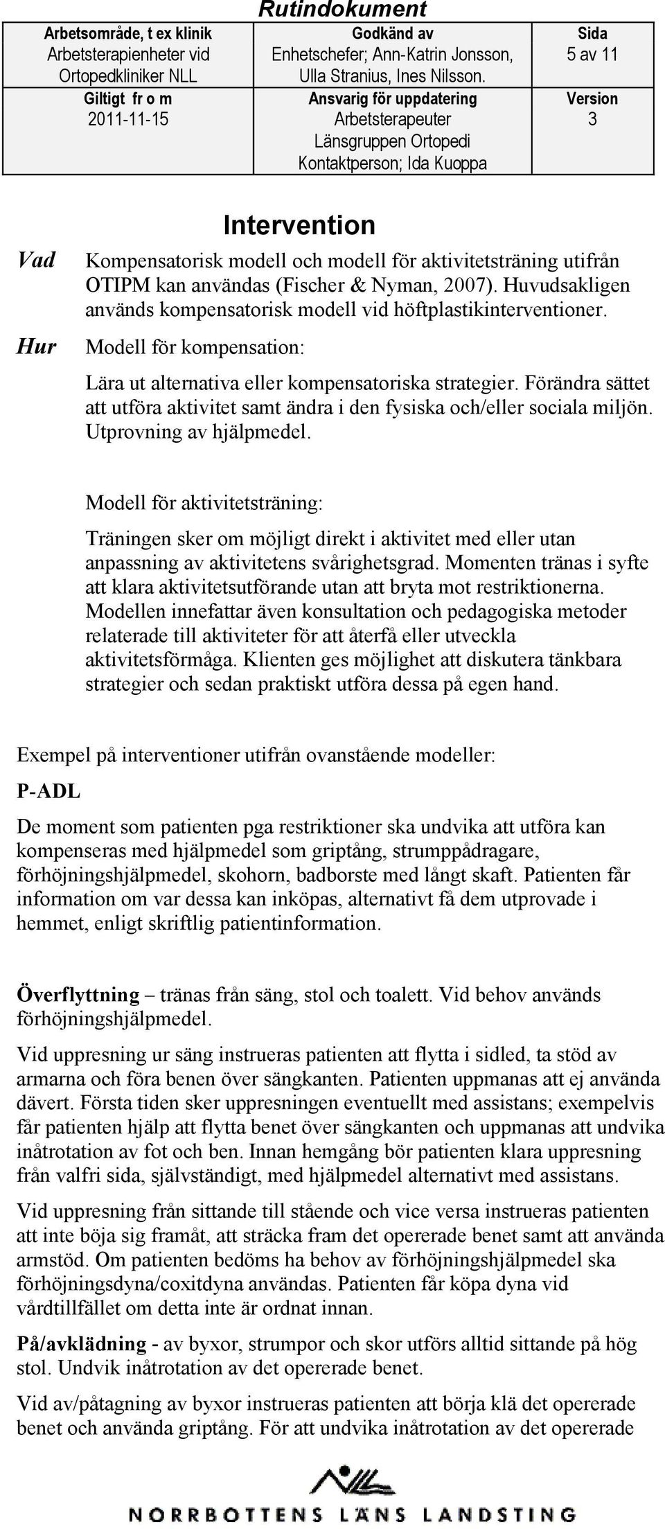 Förändra sättet att utföra aktivitet samt ändra i den fysiska och/eller sociala miljön. Utprovning av hjälpmedel.