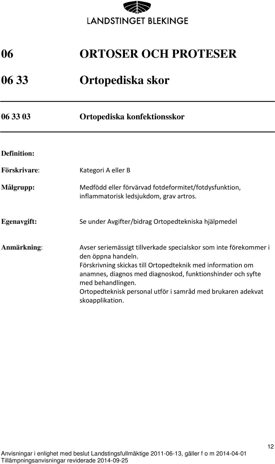Se under Avgifter/bidrag Ortopedtekniska hjälpmedel Avser seriemässigt tillverkade specialskor som inte förekommer i den öppna