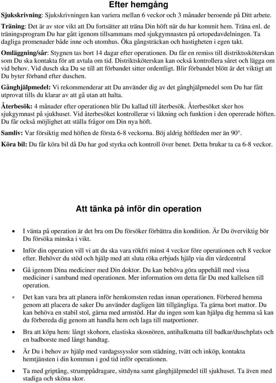 Omläggning/sår: Stygnen tas bort 14 dagar efter operationen. Du får en remiss till distriktssköterskan som Du ska kontakta för att avtala om tid.