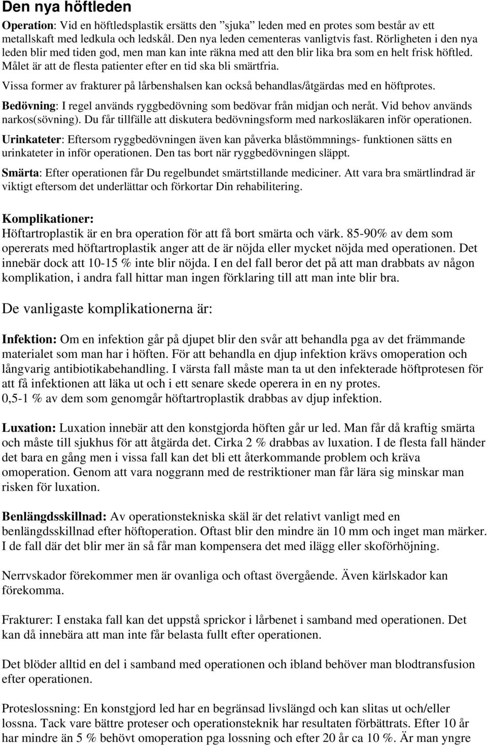 Vissa former av frakturer på lårbenshalsen kan också behandlas/åtgärdas med en höftprotes. Bedövning: I regel används ryggbedövning som bedövar från midjan och neråt.